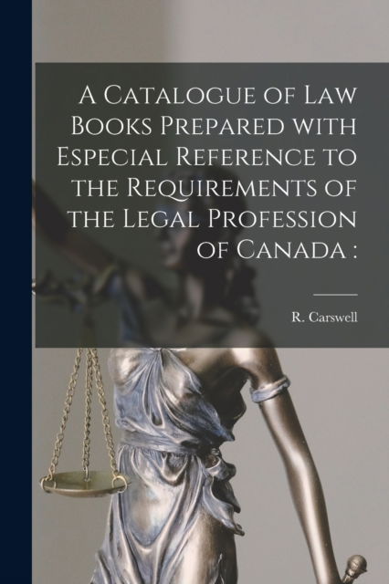 Cover for R (Robert) 1838-1928 Carswell · A Catalogue of Law Books Prepared With Especial Reference to the Requirements of the Legal Profession of Canada [microform] (Taschenbuch) (2021)