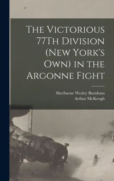 Cover for Sherburne Wesley Burnham · The Victorious 77Th Division (New York's Own) in the Argonne Fight (Hardcover Book) (2022)