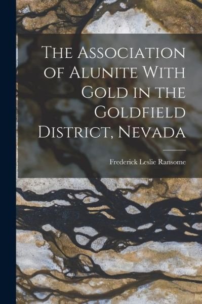 Cover for Frederick Leslie Ransome · Association of Alunite with Gold in the Goldfield District, Nevada (Bog) (2022)