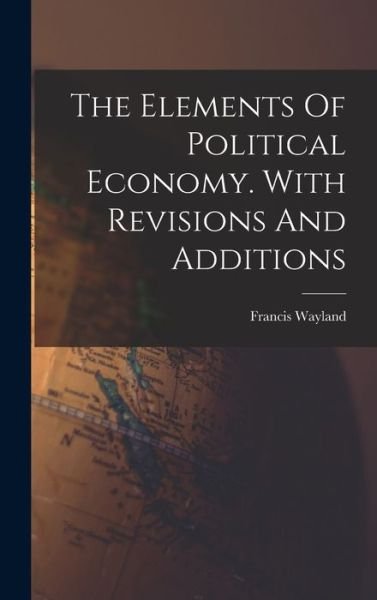 Elements of Political Economy. with Revisions and Additions - Francis Wayland - Books - Creative Media Partners, LLC - 9781016862486 - October 27, 2022