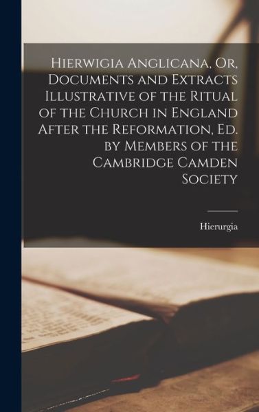 Cover for Hierurgia · Hierwigia Anglicana, or, Documents and Extracts Illustrative of the Ritual of the Church in England after the Reformation, Ed. by Members of the Cambridge Camden Society (Book) (2022)