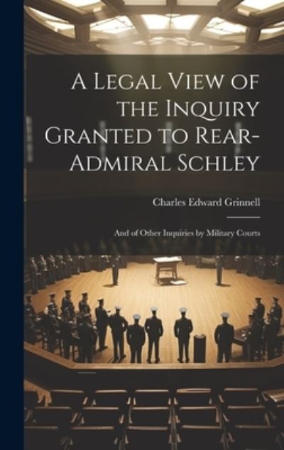 Cover for Charles Edward Grinnell · Legal View of the Inquiry Granted to Rear-Admiral Schley (Book) (2023)