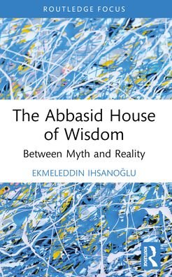 Cover for Ekmeleddin Ihsanoglu · The Abbasid House of Wisdom: Between Myth and Reality (Pocketbok) (2024)