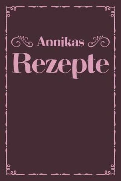 Annikas Rezepte - Liddelboo Personalisierte Rezeptbucher - Bøger - Independently Published - 9781079498486 - 9. juli 2019