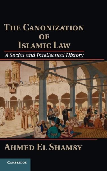 The Canonization of Islamic Law: A Social and Intellectual History - El Shamsy, Ahmed (University of Chicago) - Bücher - Cambridge University Press - 9781107041486 - 21. Oktober 2013