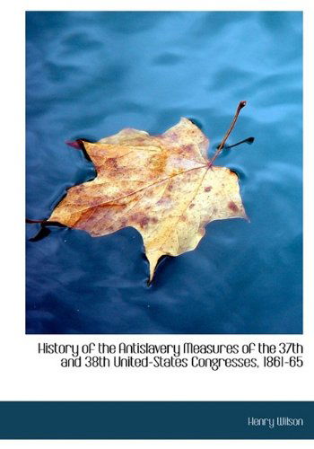 Cover for Henry Wilson · History of the Antislavery Measures of the 37th and 38th United-States Congresses, 1861-65 (Gebundenes Buch) (2009)