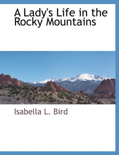 A Lady's Life in the Rocky Mountains - Isabella L. Bird - Books - BCR (Bibliographical Center for Research - 9781117909486 - March 22, 2010