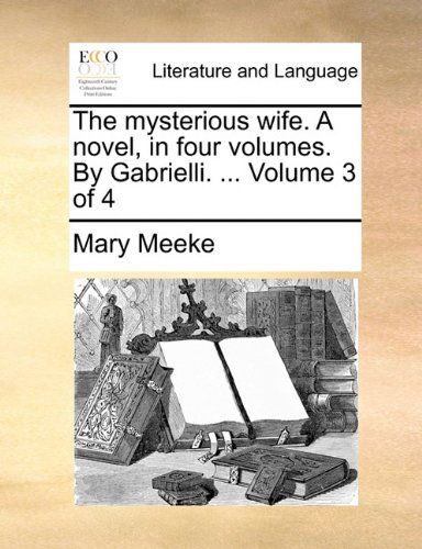 Cover for Mary Meeke · The Mysterious Wife. a Novel, in Four Volumes. by Gabrielli. ...  Volume 3 of 4 (Paperback Book) (2010)