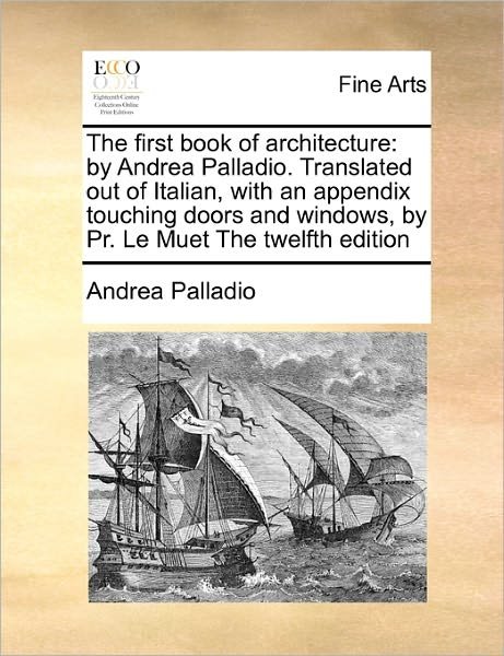 Cover for Andrea Palladio · The First Book of Architecture: by Andrea Palladio. Translated out of Italian, with an Appendix Touching Doors and Windows, by Pr. Le Muet the Twelfth (Paperback Book) (2010)