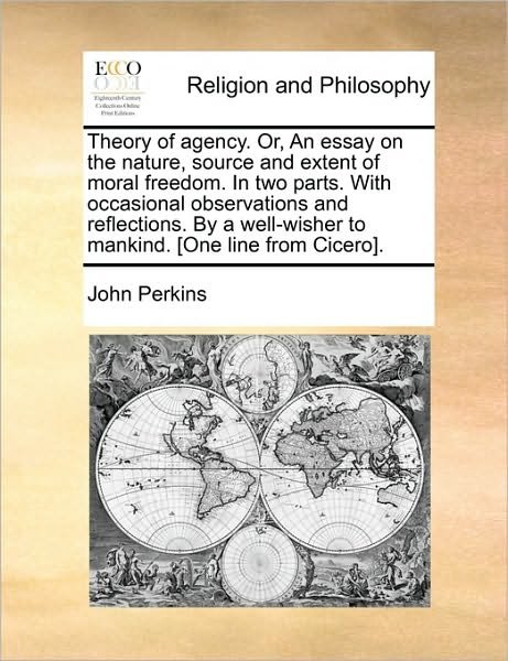 Theory of Agency. Or, an Essay on the Nature, Source and Extent of Moral Freedom. in Two Parts. with Occasional Observations and Reflections. by a Wel - John Perkins - Libros - Gale Ecco, Print Editions - 9781171484486 - 18 de agosto de 2010