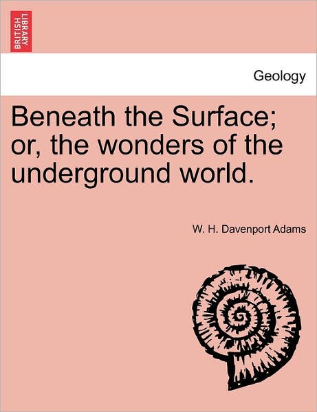 Cover for W H Davenport Adams · Beneath the Surface; Or, the Wonders of the Underground World. (Paperback Book) (2011)