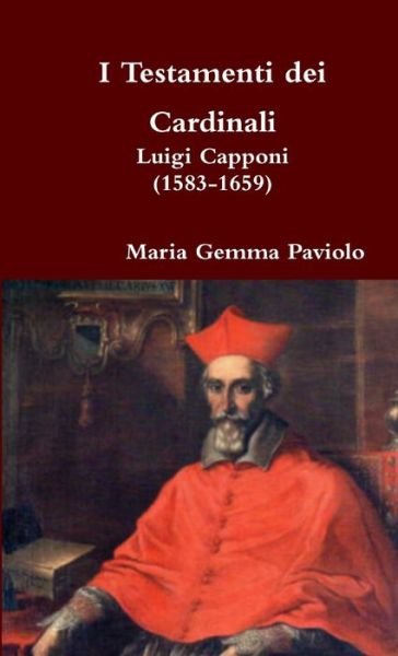 I Testamenti Dei Cardinali: Luigi Capponi (1583-1659) - Maria Gemma Paviolo - Books - Lulu.com - 9781326901486 - December 26, 2016