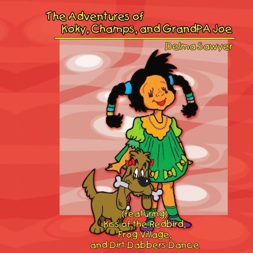 Cover for Delma Sawyer · The Adventures of Koky, Champs, and Grandpa Joe: (Featuring) Kiss of the Redbird, Frog Village, and Dirt Dabbers Dance (Pocketbok) (2006)