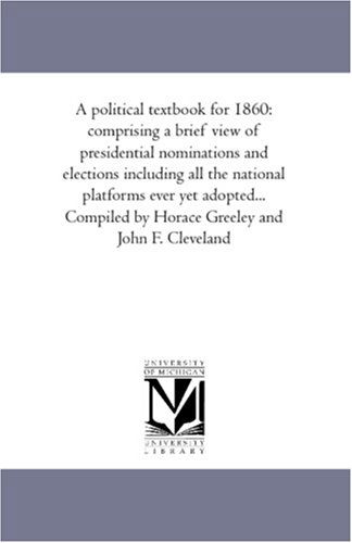 Cover for Unknown Author · A Political Textbook for 1860: Comprising a Brief View of Presidential Nominations and Elections Including All the National Platforms Ever Yet ... by Horace Greeley and John F. Cleveland (Paperback Book) (2006)