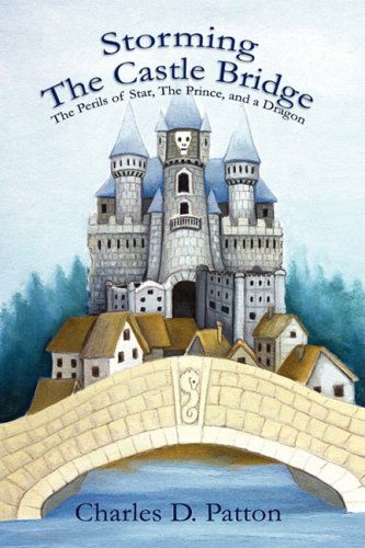 Cover for Charles D. Patton · Storming the Castle Bridge: the Perils of Star, the Prince and a Dragon (Hardcover Book) (2007)