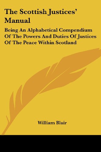 Cover for William Blair · The Scottish Justices' Manual: Being an Alphabetical Compendium of the Powers and Duties of Justices of the Peace Within Scotland (Paperback Book) (2007)