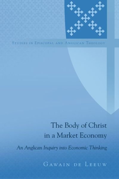 Cover for Gawain De Leeuw · The Body of Christ in a Market Economy: An Anglican Inquiry into Economic Thinking - Studies in Episcopal and Anglican Theology (Gebundenes Buch) [New edition] (2019)