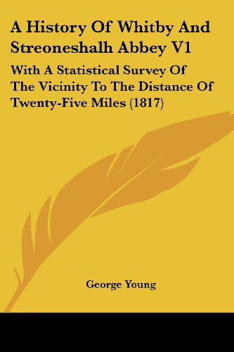 Cover for George Young · A History of Whitby and Streoneshalh Abbey V1: with a Statistical Survey of the Vicinity to the Distance of Twenty-five Miles (1817) (Paperback Book) (2008)