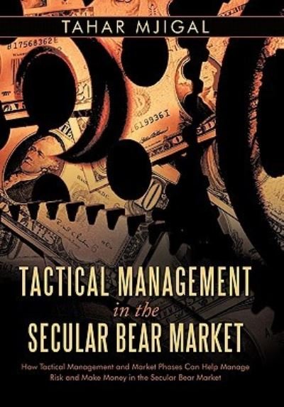 Cover for Tahar Mjigal · Tactical Management in the Secular Bear Market: How Tactical Management and Market Phases Can Help Manage Risk and Make Money in the Secular Bear Mark (Hardcover bog) (2010)
