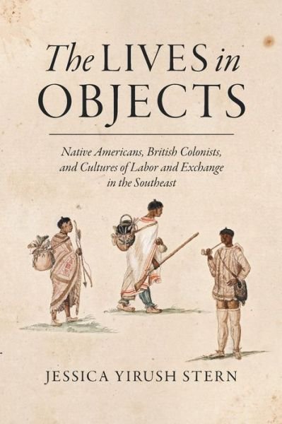 The Lives in Objects: Native Americans, British Colonists, and Cultures of Labor and Exchange in the Southeast - Jessica Stern - Libros - The University of North Carolina Press - 9781469631486 - 30 de noviembre de 2016