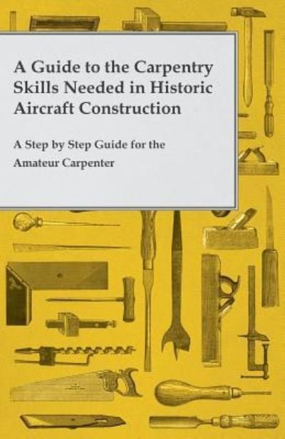 Cover for Anon. · A Guide to the Carpentry Skills Needed in Historic Aircraft Construction - a Step by Step Guide for the Amateur Carpenter (Paperback Bog) (2014)