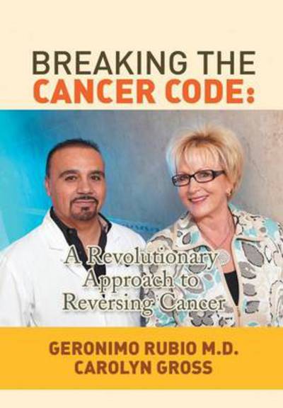 Cover for Md Geronimo Rubio · Breaking the Cancer Code: a Revolutionary Approach to Reversing Cancer (Hardcover Book) (2013)