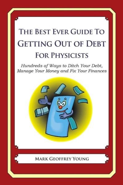 Cover for Mark Geoffrey Young · The Best Ever Guide to Getting out of Debt for Physicists: Hundreds of Ways to Ditch Your Debt, Manage Your Money and Fix Your Finances (Paperback Bog) (2013)