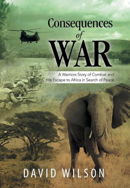 Cover for David Wilson · Consequences of War: a Warriors Story of Combat and His Escape to Africa in Search of Peace (Hardcover Book) (2014)