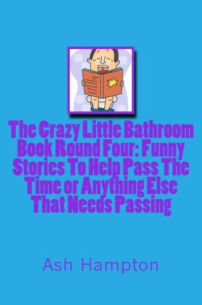 Cover for Ash Hampton · The Crazy Little Bathroom Book: Round Four Funny Stories to Help Pass the Time or Anything else That Needs Passing (Pocketbok) (2014)