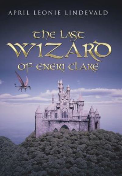 Cover for April Leonie Lindevald · The Last Wizard of Eneri Clare (Hardcover Book) (2016)