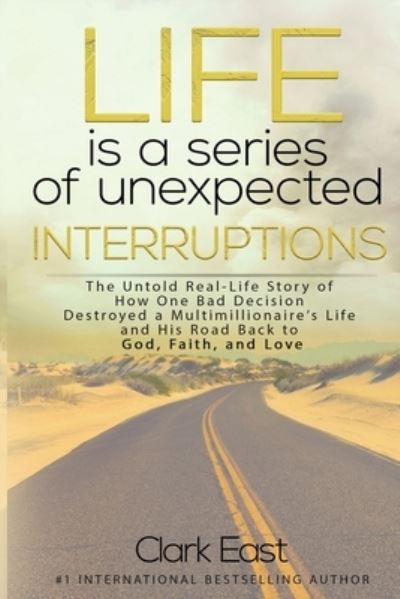 Cover for Clark East · Life is a Series of Unexpected Interruptions: The Untold Real-Life Story of How One Bad Decision Destroyed a Multimillionaires Life and His Road Back to God, Faith, and Love (Pocketbok) (2020)