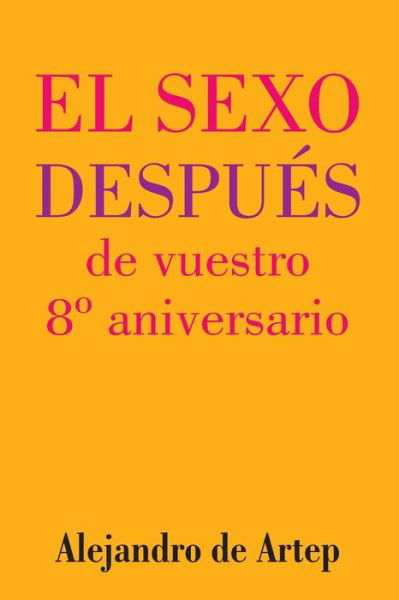 Sex After Your 8th Anniversary (Spanish Edition) - El Sexo Despues De Vuestro 8 Aniversario - Alejandro De Artep - Books - Createspace - 9781517170486 - September 22, 2015