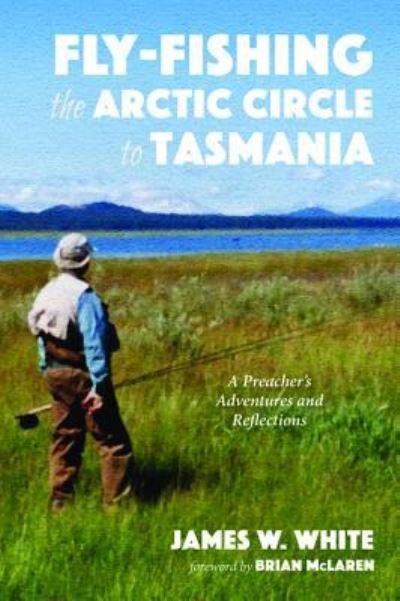Cover for James W. White · Fly-fishing the Arctic Circle to Tasmania (Pocketbok) (2019)