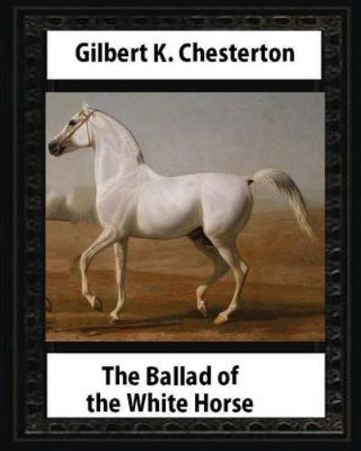 The Ballad of the White Horse (1911), by Gilbert K. Chesterton (Poetry) - Gilbert K Chesterton - Książki - Createspace Independent Publishing Platf - 9781533176486 - 10 maja 2016