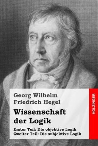 Cover for Georg Wilhelm Friedrich Hegel · Wissenschaft der Logik : Erster Teil : Die objektive Logik + Zweiter Teil : Die subjektive Logik (Pocketbok) (2016)