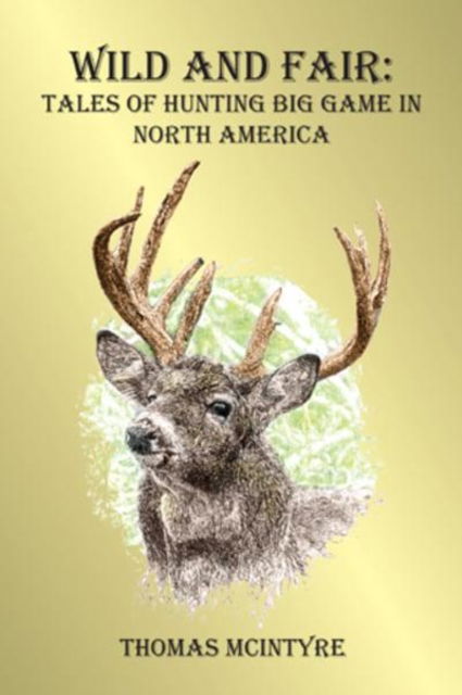 Cover for Thomas McIntyre · Wild And Fair: Tales of Hunting Big Game in North America (Hardcover Book) (2008)