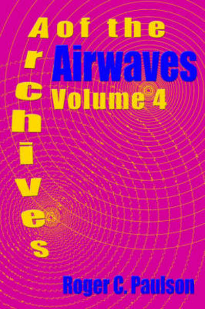 Archives of the Airwaves Vol. 4 - Roger C Paulson - Libros - BearManor Media - 9781593930486 - 3 de marzo de 2006