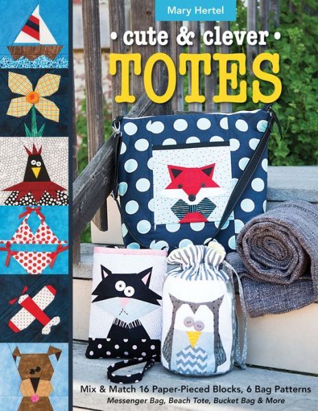 Cute & Clever Totes: Mix & Match 16 Paper-Pieced Blocks, 6 Bag Patterns - Mary Hertel - Books - C & T Publishing - 9781617454486 - December 6, 2016