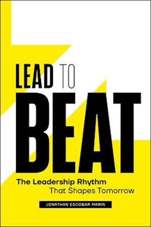 Cover for Jonathan Escobar Marin · Lead to Beat: The Leadership Rhythm That Shapes Tomorrow (Hardcover bog) (2025)