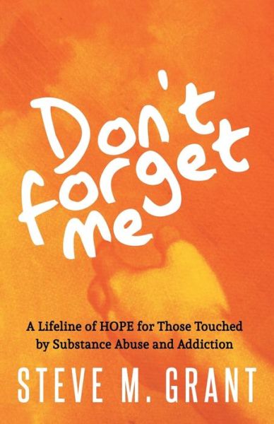 Cover for Steve M. Grant · Don't Forget Me: A Lifeline of HOPE for Those Touched by Substance Abuse and Addiction (Paperback Book) (2020)
