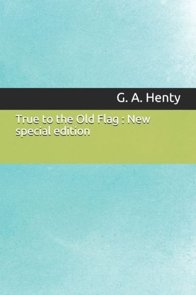True to the Old Flag - G a Henty - Books - Independently Published - 9781707052486 - November 10, 2019