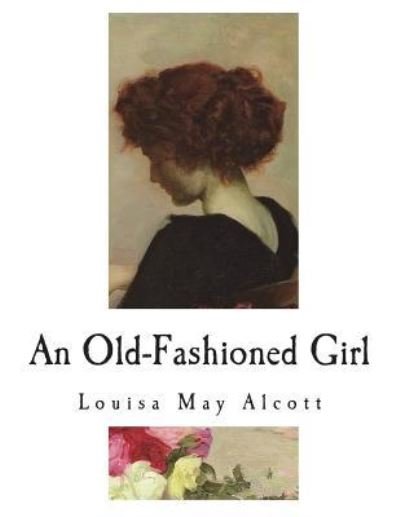 An Old-Fashioned Girl - Louisa May Alcott - Bücher - Createspace Independent Publishing Platf - 9781721870486 - 25. Juni 2018