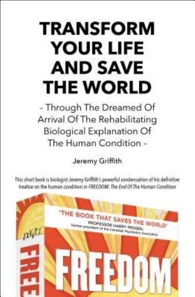 Transform Your Life and Save the World: Through the Dreamed of Arrival of the Rehabilitating Biological Explanation of the Human Condition - Jeremy Griffith - Books - WTM Publishing & Communications Pty Ltd - 9781741290486 - August 1, 2019