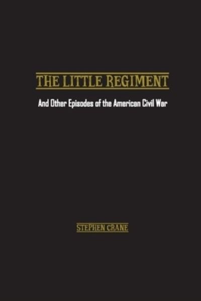 The Little Regiment: And Other Episodes of the American Civil War - Stephen Crane - Kirjat - Wise and Wordy - 9781774816486 - maanantai 29. marraskuuta 2021