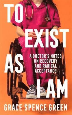 Cover for Grace Spence Green · To Exist As I Am: A Doctor's Notes on Recovery and Radical Acceptance (Hardcover Book) [Main edition] (2025)