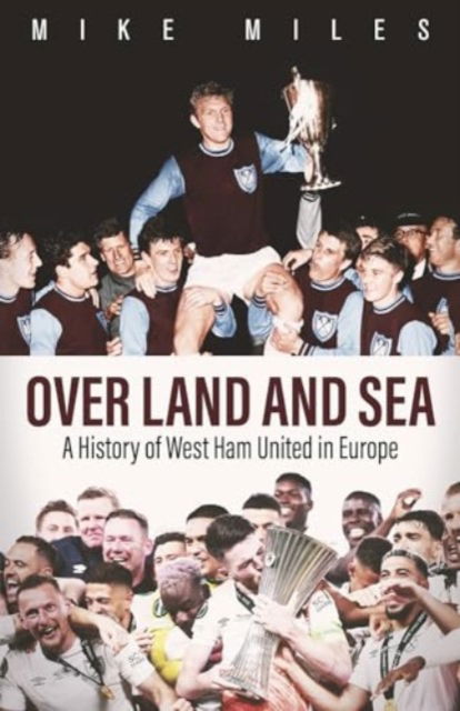 Mike Miles · Over Land and Sea: A History of West Ham United in Europe (Hardcover Book) (2024)