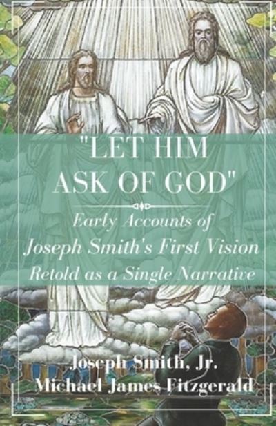 Cover for Smith, Joseph, Jr · Let Him Ask of God: Early Accounts of Joseph Smith's First Vision Retold as a Single Narrative (Paperback Book) (2020)