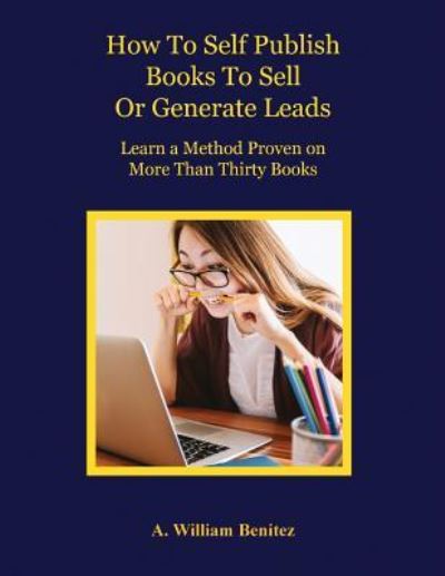 How To Self Publish Books To Sell Or Generate Leads: Learn A Method Proven On More Than Thirty Books - Ardilio William Benitez - Książki - Positive Imaging, LLC - 9781944071486 - 1 czerwca 2018