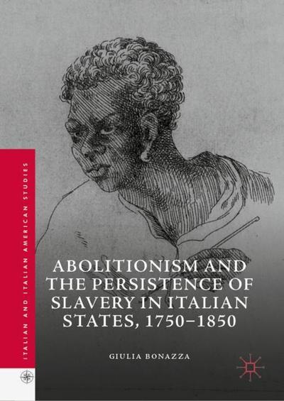 Cover for Giulia Bonazza · Abolitionism and the Persistence of Slavery in Italian States, 1750–1850 - Italian and Italian American Studies (Hardcover Book) [2019 edition] (2019)