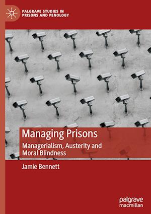 Cover for Jamie Bennett · Managing Prisons: Managerialism, Austerity and Moral Blindness - Palgrave Studies in Prisons and Penology (Hardcover Book) [2024 edition] (2024)